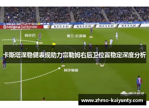 卡斯塔涅稳健表现助力富勒姆右后卫位置稳定深度分析 卡斯塔涅稳健表现助力富勒姆右后卫位置稳定深度分析