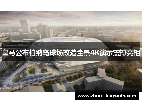 皇马公布伯纳乌球场改造全景4K演示震撼亮相