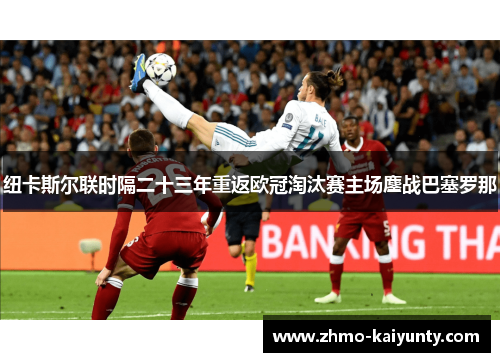 纽卡斯尔联时隔二十三年重返欧冠淘汰赛主场鏖战巴塞罗那 纽卡斯尔联时隔二十三年重返欧冠淘汰赛主场鏖战巴塞罗那