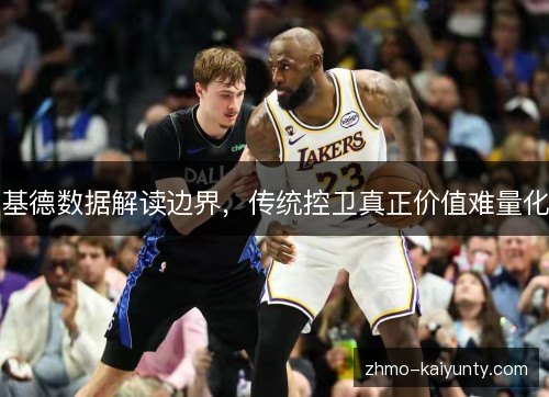 基德数据解读边界,传统控卫真正价值难量化 基德数据解读边界,传统控卫真正价值难量化