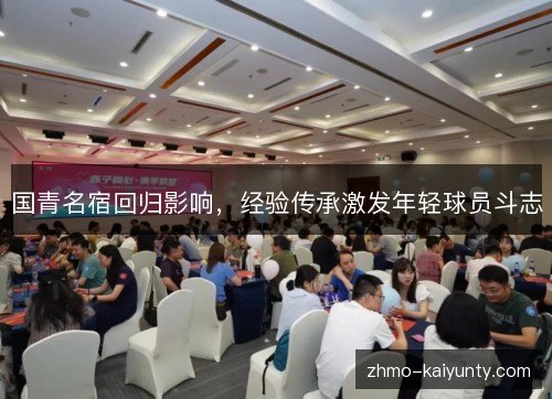 国青名宿回归影响,经验传承激发年轻球员斗志 国青名宿回归影响,经验传承激发年轻球员斗志