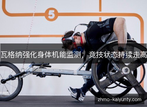 瓦格纳强化身体机能监测,竞技状态持续走高 瓦格纳强化身体机能监测,竞技状态持续走高