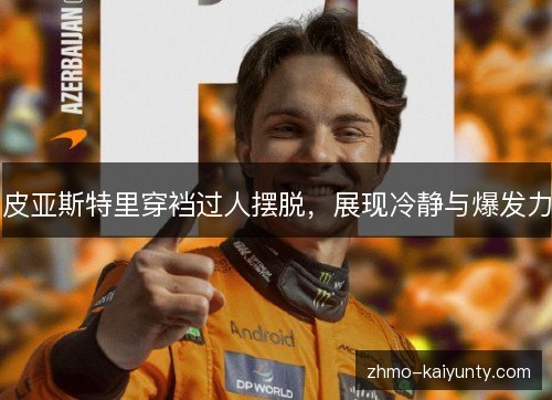 皮亚斯特里穿裆过人摆脱,展现冷静与爆发力 皮亚斯特里穿裆过人摆脱,展现冷静与爆发力