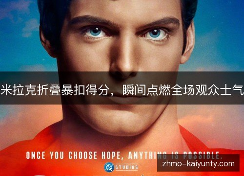 米拉克折叠暴扣得分，瞬间点燃全场观众士气